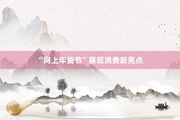 “网上年货节”展现消费新亮点