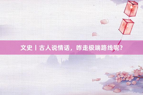文史丨古人说情话，咋走极端路线呢？