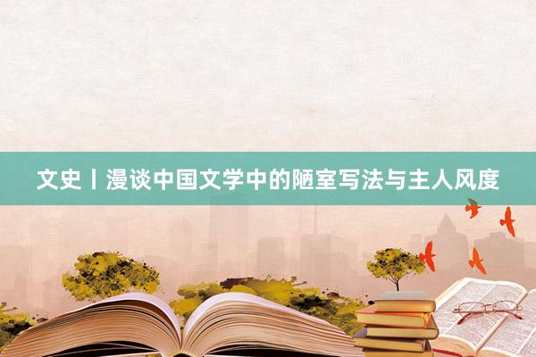 文史丨漫谈中国文学中的陋室写法与主人风度