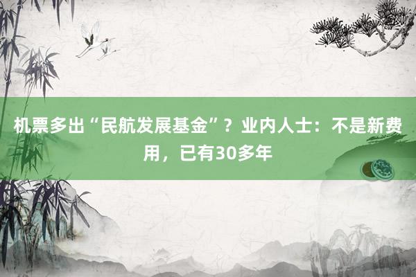机票多出“民航发展基金”？业内人士：不是新费用，已有30多年
