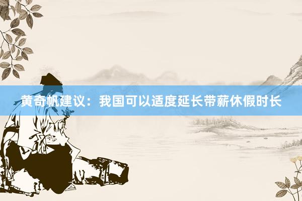 黄奇帆建议：我国可以适度延长带薪休假时长