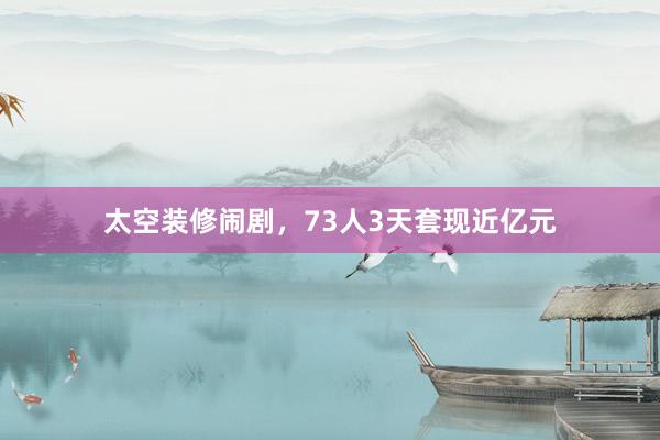 太空装修闹剧，73人3天套现近亿元