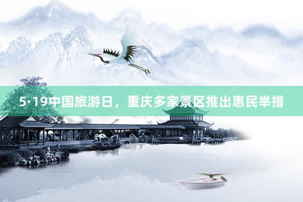 5·19中国旅游日，重庆多家景区推出惠民举措