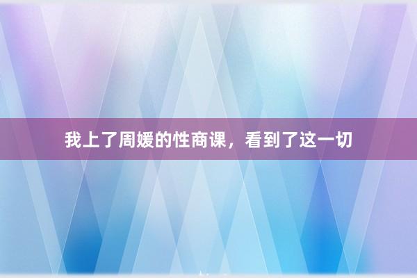 我上了周媛的性商课，看到了这一切
