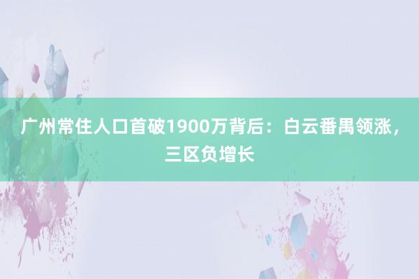 广州常住人口首破1900万背后：白云番禺领涨，三区负增长