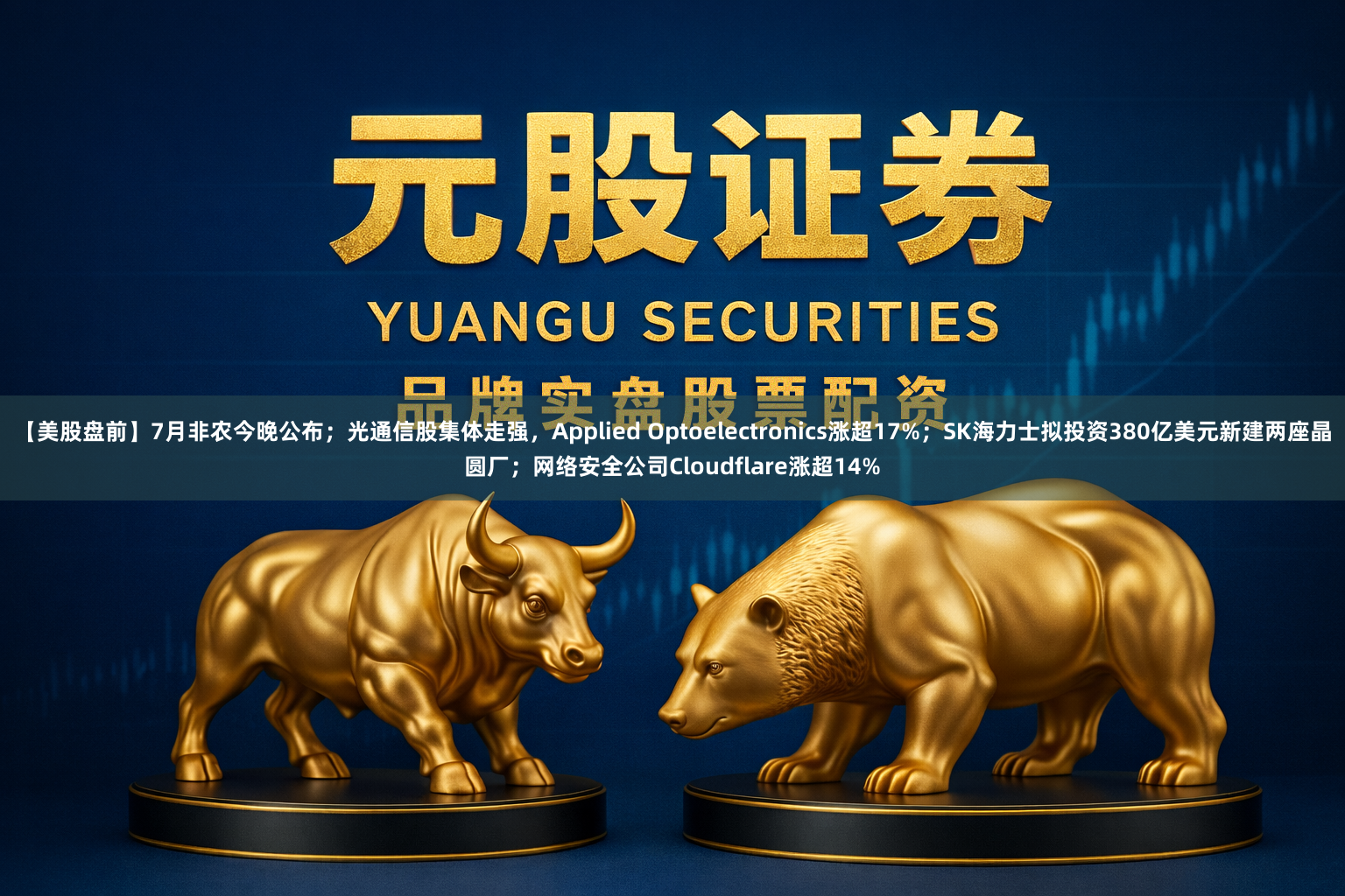 【美股盘前】7月非农今晚公布;光通信股集体走强,Applied Optoelectronics涨超17%;SK海力士拟投资380亿美元新建两座晶圆厂;网络安全公司Cloudflare涨超14%