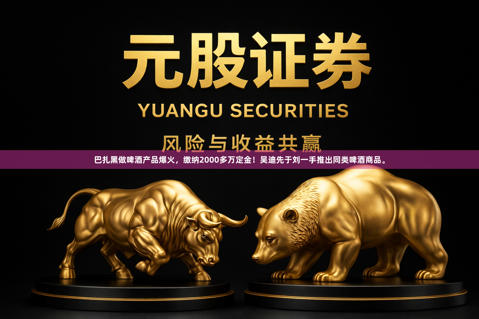 巴扎黑做啤酒产品爆火，缴纳2000多万定金！吴迪先于刘一手推出同类啤酒商品。