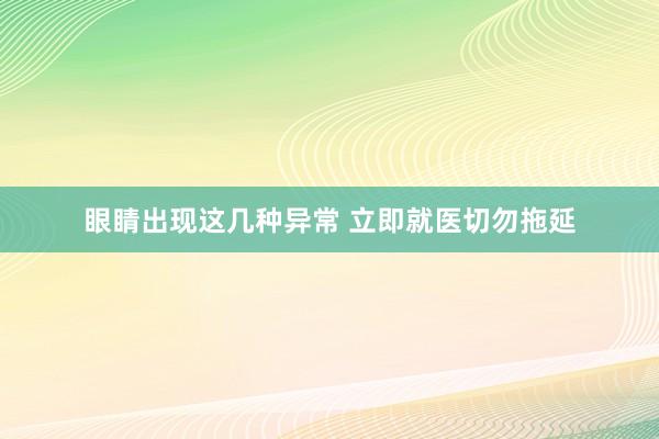 眼睛出现这几种异常 立即就医切勿拖延