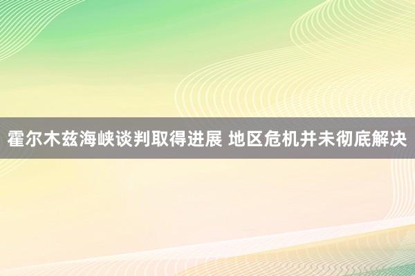 霍尔木兹海峡谈判取得进展 地区危机并未彻底解决