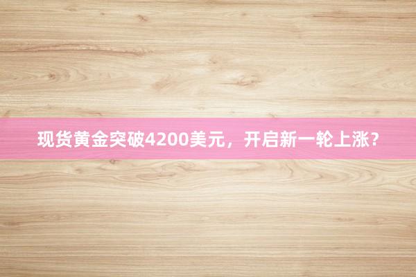 现货黄金突破4200美元，开启新一轮上涨？