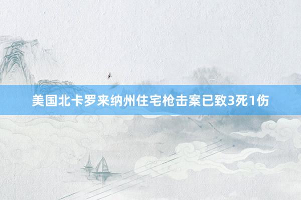 美国北卡罗来纳州住宅枪击案已致3死1伤