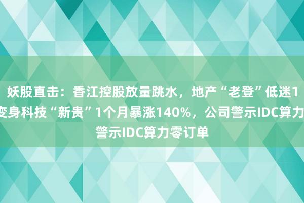 妖股直击：香江控股放量跳水，地产“老登”低迷10年，变身科技“新贵”1个月暴涨140%，公司警示IDC算力零订单
