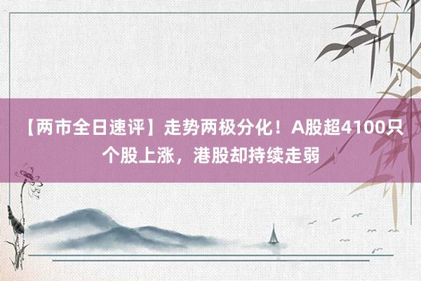 【两市全日速评】走势两极分化！A股超4100只个股上涨，港股却持续走弱