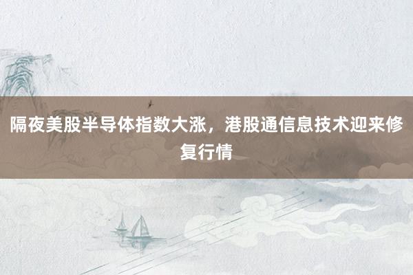 隔夜美股半导体指数大涨，港股通信息技术迎来修复行情