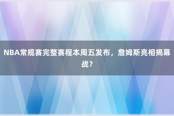NBA常规赛完整赛程本周五发布，詹姆斯亮相揭幕战？