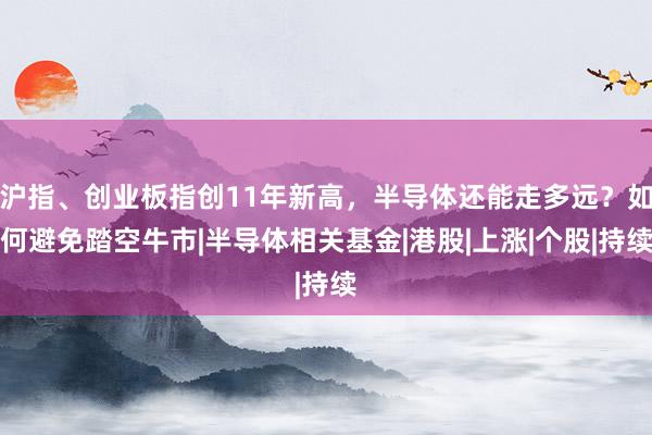 沪指、创业板指创11年新高，半导体还能走多远？如何避免踏空牛市|半导体相关基金|港股|上涨|个股|持续