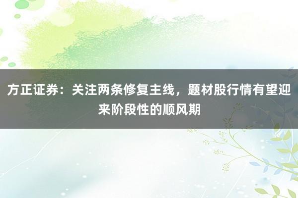 方正证券：关注两条修复主线，题材股行情有望迎来阶段性的顺风期