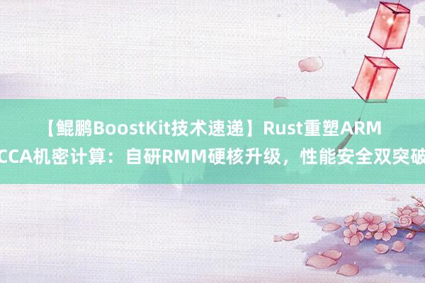 【鲲鹏BoostKit技术速递】Rust重塑ARM CCA机密计算：自研RMM硬核升级，性能安全双突破