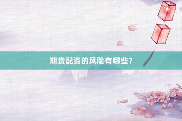 期货配资的风险有哪些？