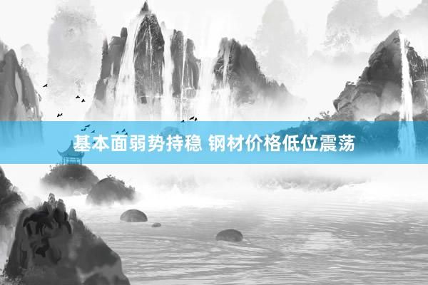基本面弱势持稳 钢材价格低位震荡