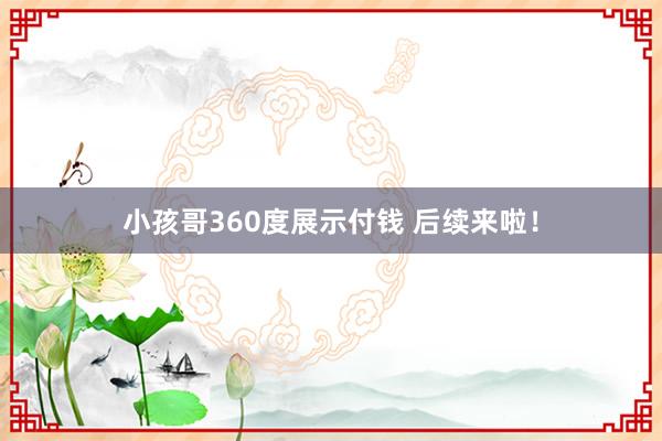 小孩哥360度展示付钱 后续来啦！