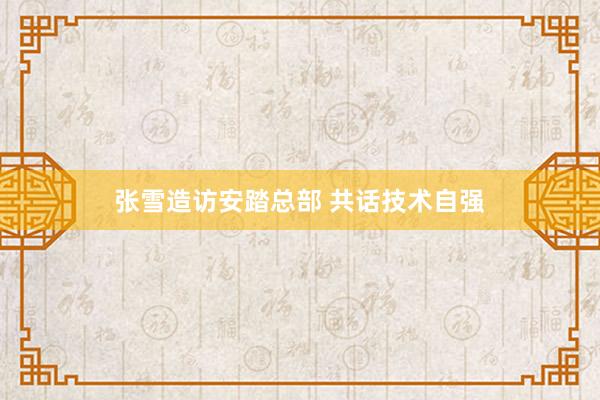 张雪造访安踏总部 共话技术自强