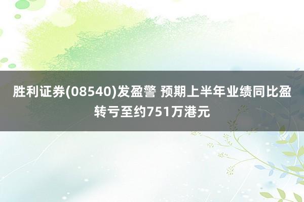 胜利证券(08540)发盈警 预期上半年业绩同比盈转亏至约751万港元