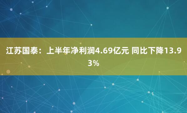 江苏国泰：上半年净利润4.69亿元 同比下降13.93%