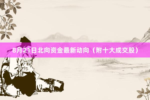 8月21日北向资金最新动向（附十大成交股）