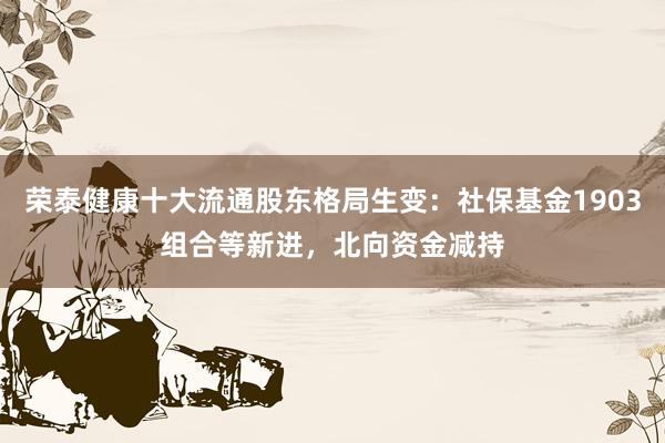荣泰健康十大流通股东格局生变：社保基金1903组合等新进，北向资金减持
