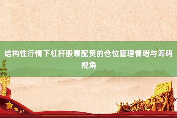 结构性行情下杠杆股票配资的仓位管理情绪与筹码视角