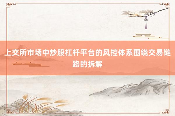 上交所市场中炒股杠杆平台的风控体系围绕交易链路的拆解