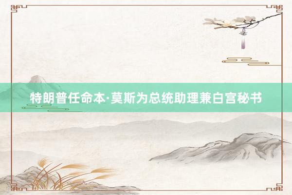 特朗普任命本·莫斯为总统助理兼白宫秘书