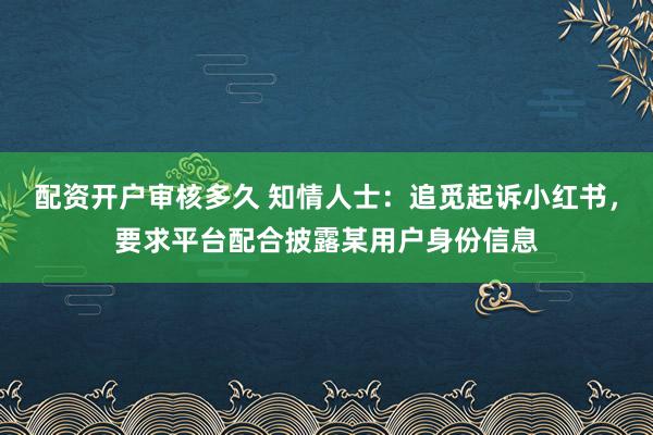配资开户审核多久 知情人士：追觅起诉小红书，要求平台配合披露某用户身份信息