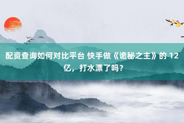 配资查询如何对比平台 快手做《诡秘之主》的 12 亿，打水漂了吗？