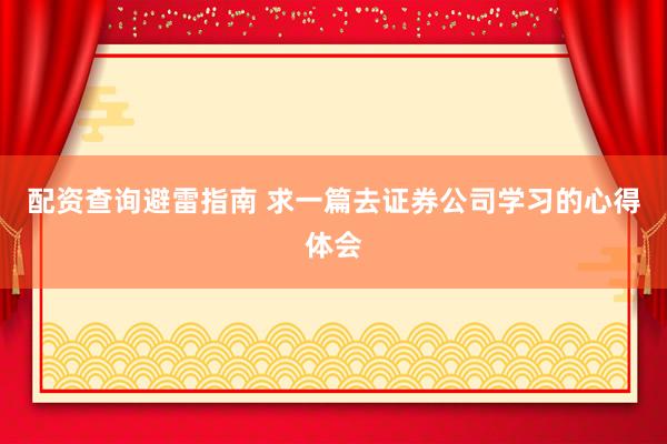 配资查询避雷指南 求一篇去证券公司学习的心得体会