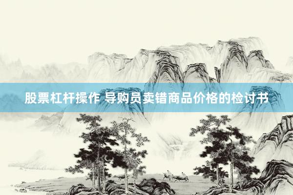 股票杠杆操作 导购员卖错商品价格的检讨书
