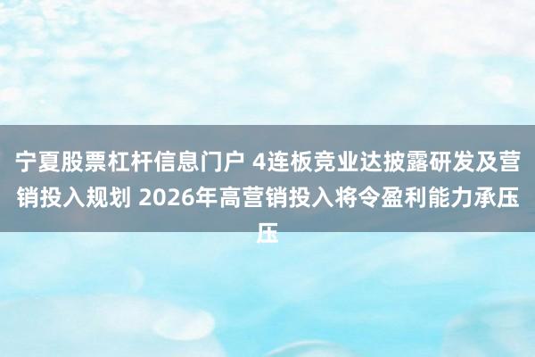 宁夏股票杠杆信息门户 4连板竞业达披露研发及营销投入规划 2026年高营销投入将令盈利能力承压