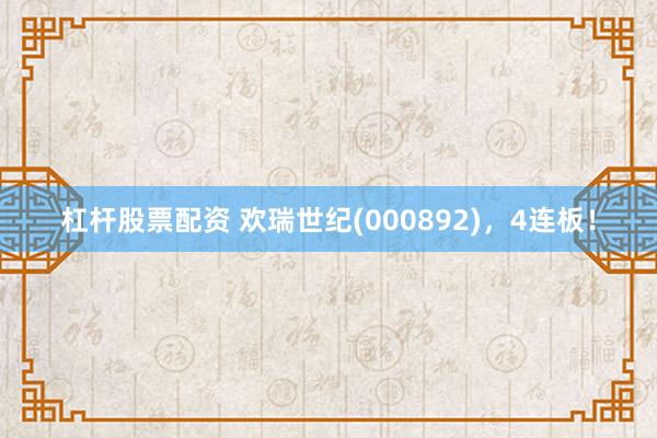 杠杆股票配资 欢瑞世纪(000892)，4连板！