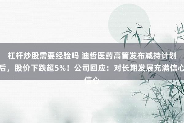 杠杆炒股需要经验吗 迪哲医药高管发布减持计划后，股价下跌超5%！公司回应：对长期发展充满信心