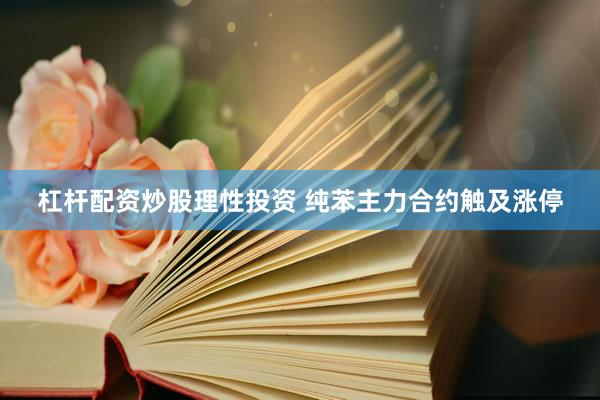 杠杆配资炒股理性投资 纯苯主力合约触及涨停