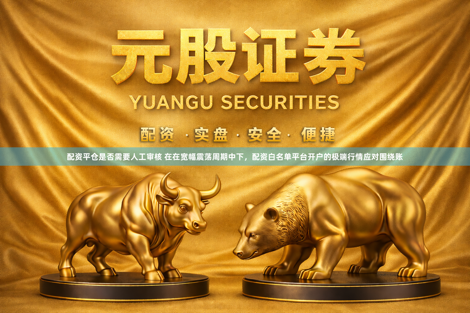 配资平仓是否需要人工审核 在在宽幅震荡周期中下，配资白名单平台开户的极端行情应对围绕账