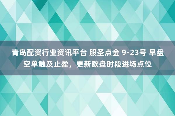 青岛配资行业资讯平台 股圣点金 9-23号 早盘空单触及止盈，更新欧盘时段进场点位