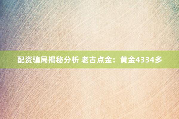 配资骗局揭秘分析 老古点金：黄金4334多