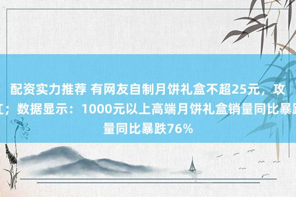配资实力推荐 有网友自制月饼礼盒不超25元，攻略走红；数据显示：1000元以上高端月饼礼盒销量同比暴跌76%