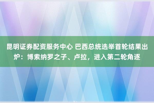 昆明证券配资服务中心 巴西总统选举首轮结果出炉：博索纳罗之子、卢拉，进入第二轮角逐