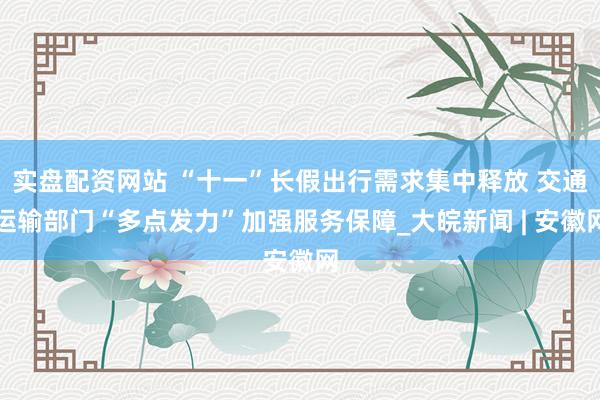实盘配资网站 “十一”长假出行需求集中释放 交通运输部门“多点发力”加强服务保障_大皖新闻 | 安徽网