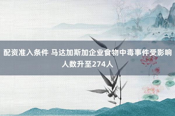 配资准入条件 马达加斯加企业食物中毒事件受影响人数升至274人