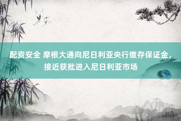 配资安全 摩根大通向尼日利亚央行缴存保证金，接近获批进入尼日利亚市场