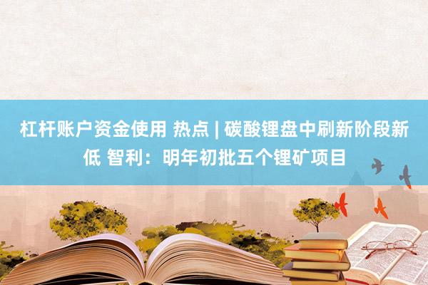 杠杆账户资金使用 热点 | 碳酸锂盘中刷新阶段新低 智利：明年初批五个锂矿项目